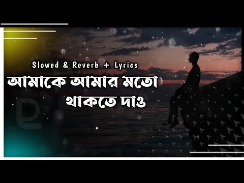 Amake Amar Moto Thakte Dao | আমাকে আমার মতো থাকতে দাও | slowed & reverb | Anupam roy | lyrics video