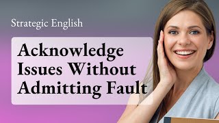 Strategic English: Acknowledge Issues Without Admitting Fault