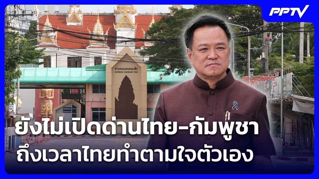 อนุทิน ลั่น ยังไม่เปิดด่านไทย-กัมพูชา ถึงเวลาไทยท?