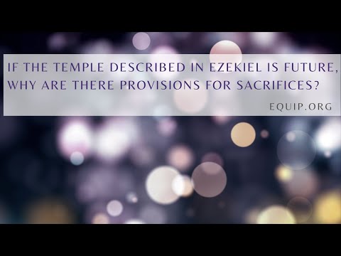 If the Temple Described in Ezekiel Is Future, Why Are There Provisions for Sacrifices?