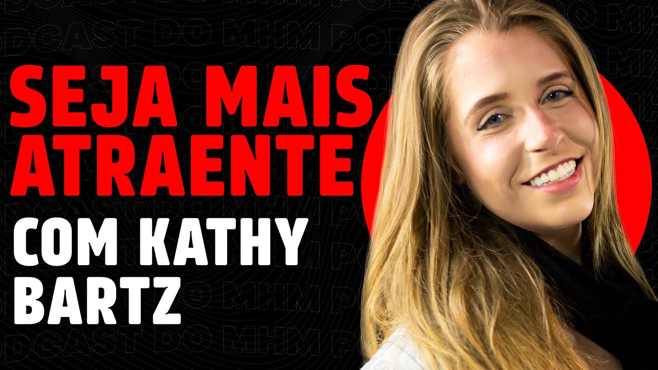 Como ser um HOMEM MAIS ATRAENTE! (com Kathy Bartz) | PODCAST do MHM