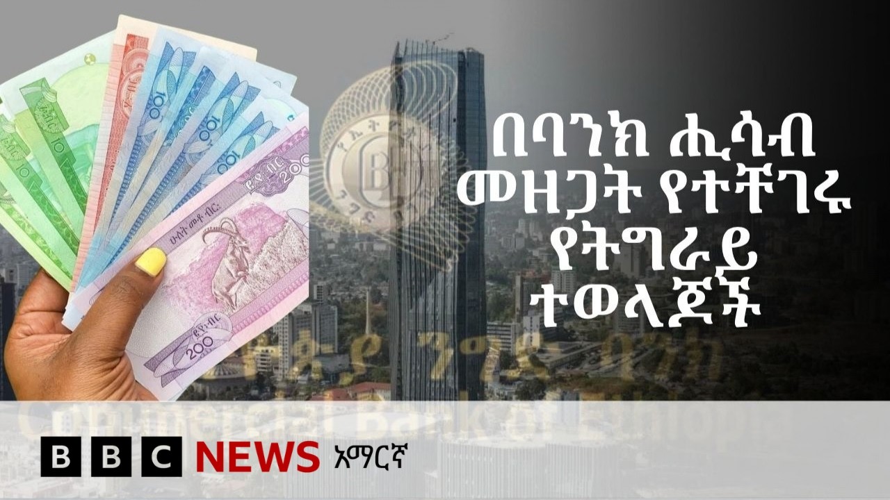 በትግራይ የተከፈቱ የባንክ ሂሳቦች መዘጋት ተገልጋዮች ላይ የፈጠረው ጫና  | BBC News አማ?