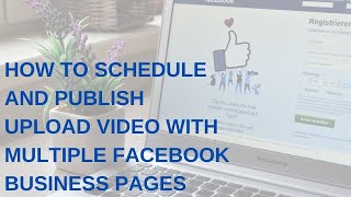 How to schedule and publish upload video with multiple facebook business pages