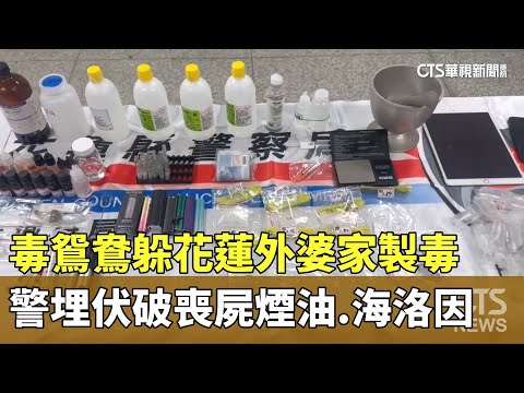 毒鴛鴦躲花蓮外婆家製毒　警埋伏破喪屍煙油.海洛因