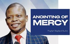 ANOINTING OF MERCY | PROPHET SHEPHERD BUSHIRI