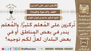 صورة تركزون على المعلم كثيرا، والمعلم يندر في بعض المناطق، أو في بعض البلدان، لعل لكم توجيه؟ صالح الفوزان
