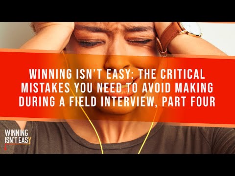 Winning Isn't Easy: The Critical Mistakes You Need To Avoid Making During A Field Interview, Part 4
