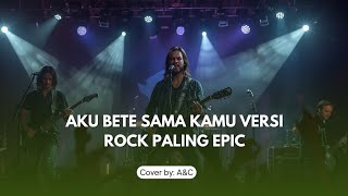 Download lagu Aku BETE sama kamu || BETE VERSI ROCK PALING EPIC COVER BY: A&C mp3
