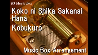 Koko ni Shika Sakanai Hana/Kobukuro [Music Box]