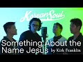 Something about the name Jesus - Kirk Franklin, the Rance Allen Group (Covered by Korean Soul)