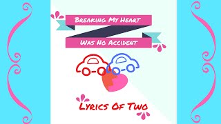 Lyrics Of Two -&quot;Breaking My Heart Was No Accident&quot; (Lyric Video)