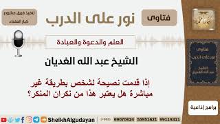 صورة إذا قدمت نصيحة لشخص بطريقة غير مباشرة هل يعتبر هذا من نكران المنكر؟ شيخ الغديان - مشروع كبار العلماء