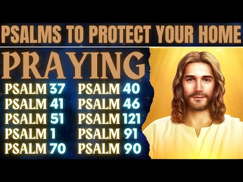 PSALMS TO PROTECT YOUR HOME - LISTEN TO PSALM 37, 40, 41, 46, 51, 121, 1, 91, 70, 90