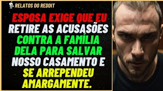 ESPOSA exige que eu retire as  ACUSASÕES contra a  FAMÍLIA dela para SALVAR ... #reddit