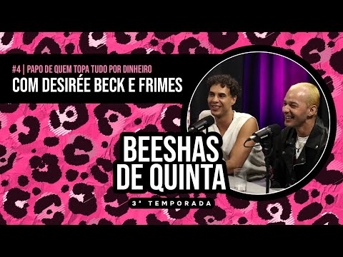 BEESHAS DE QUINTA TEMP 3 #4 papo de QUEM TOPA TUDO POR DINHEIRO com Frimes e DesiRée Beck