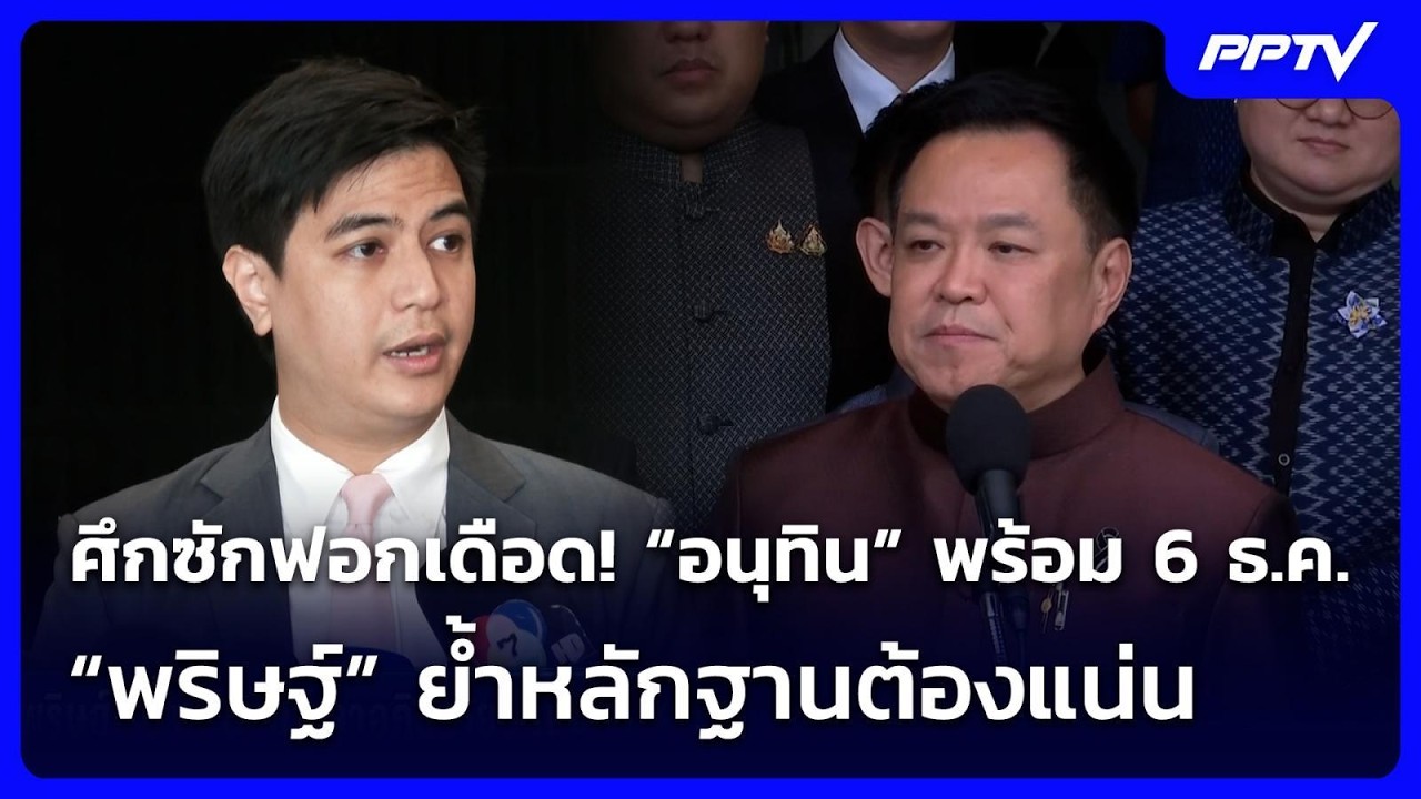 ศึกซักฟอกเดือด! “อนุทิน” พร้อม 6 ธ.ค. “พริษฐ์” ย้ำหลั?