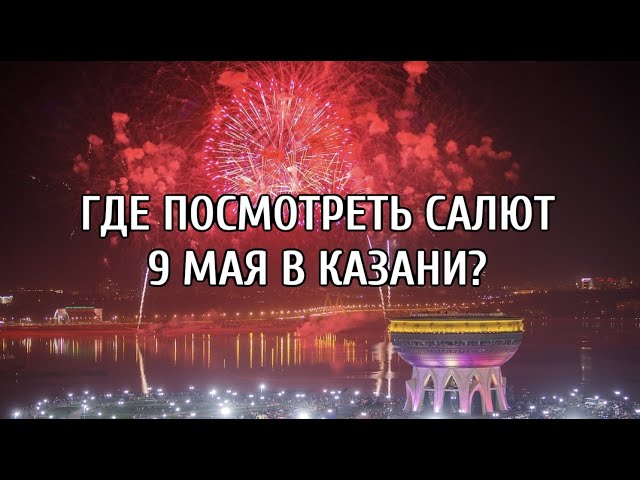 Где посмотреть салют 9 Мая: лучшие смотровые площадки в Казани