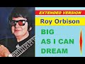 Roy Orbison - BIG AS I CAN DREAM (extended version)