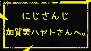 【ぶっちゃけ】にじさんじ 加賀美ハヤトさんへ。
