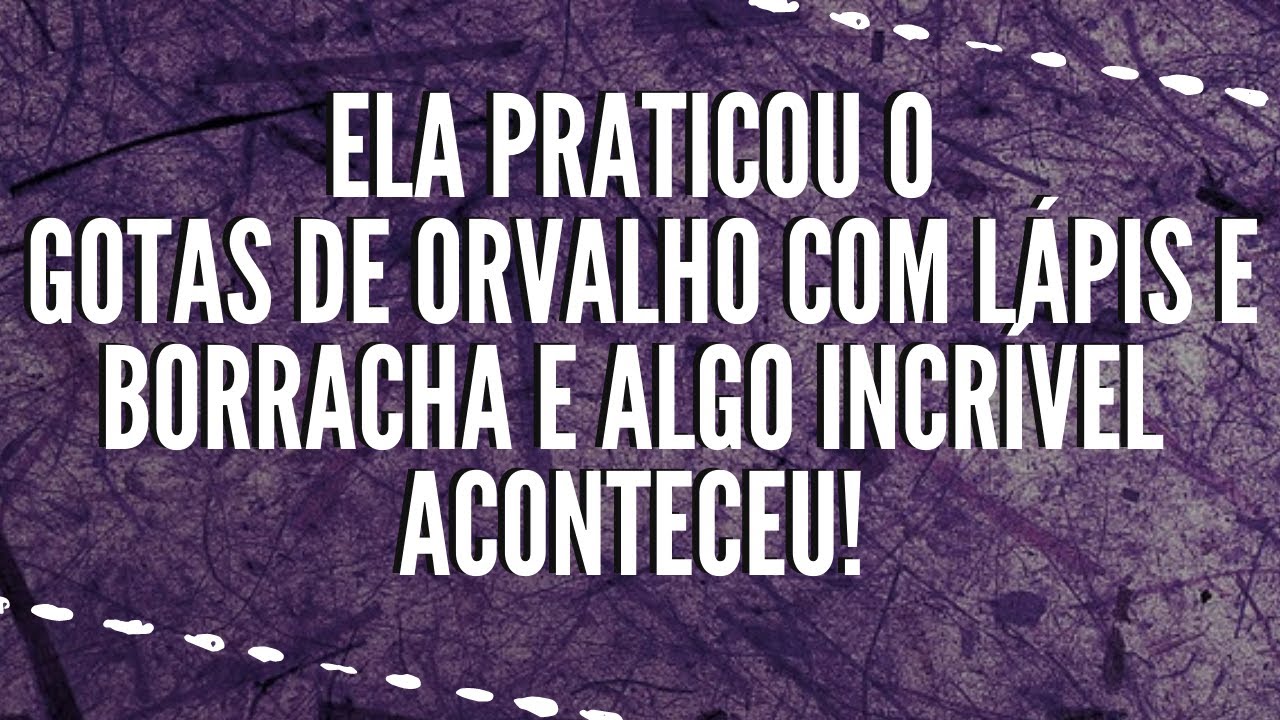 Ela Praticou o Gotas de Orvalho c\ Lápis e Borracha e algo INCRÍVEL aconteceu.