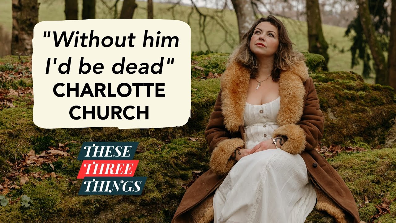 Charlotte Church on fame, nature & fighting injustice - These Three Things