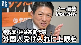 【ノー編集・参院選】外国人受け入れに上限を　参政党・神谷宗幣代表