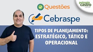 Questões CEBRASPE - Tipos de Planejamento: Estratégico, Tático e Operacional - Petronio Castro