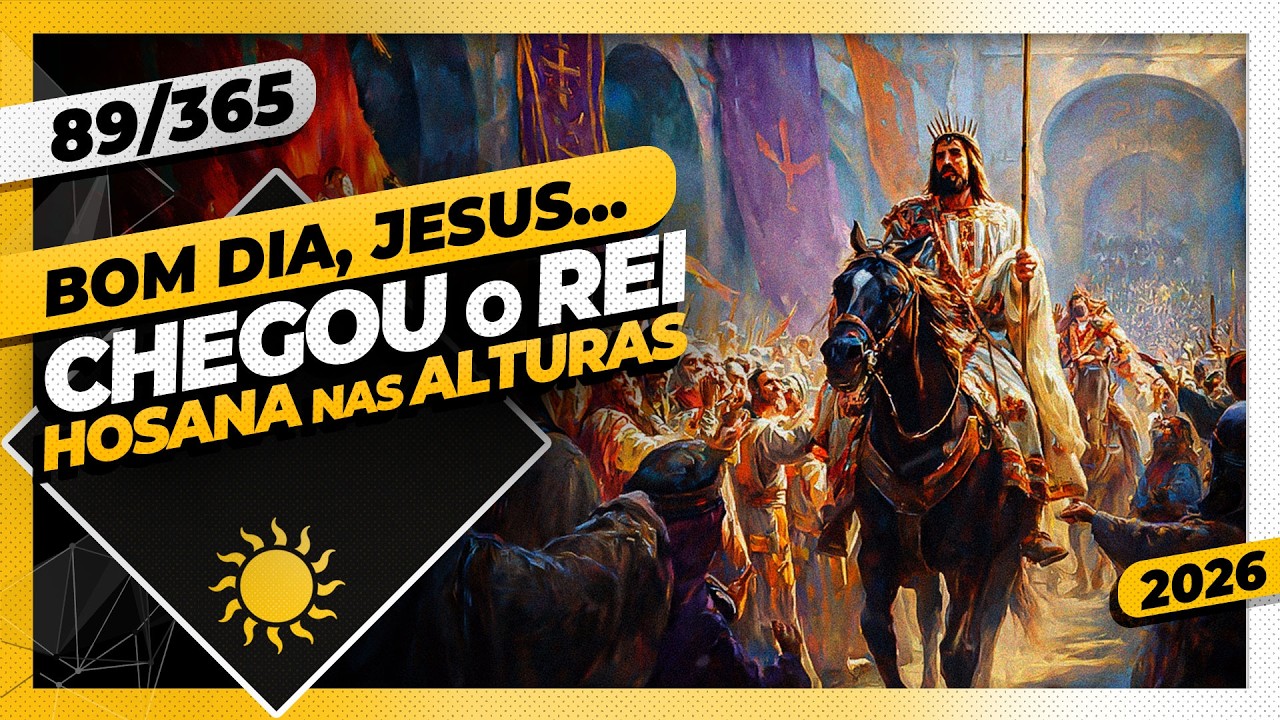 CHEGOU O REI! HOSANA NAS ALTURAS - Bom dia, Jesus! 89/365 (2026)
