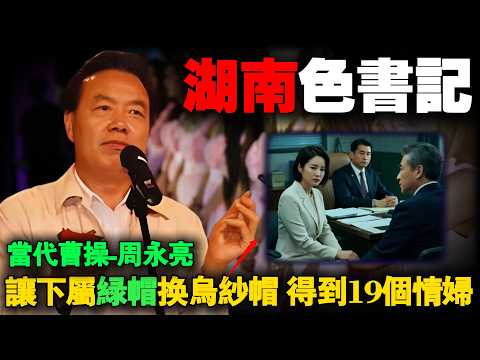 湖南色书记周永亮：要求下属用&ldquo;绿帽&rdquo;换乌纱帽，最终包养19名情人。