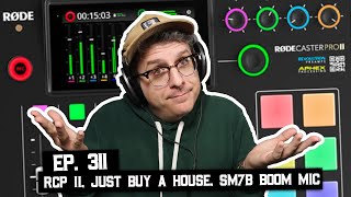 Rodecaster Pro II, Just Buy a House Already, SM7b Boom Mic, and More (BSP-311)