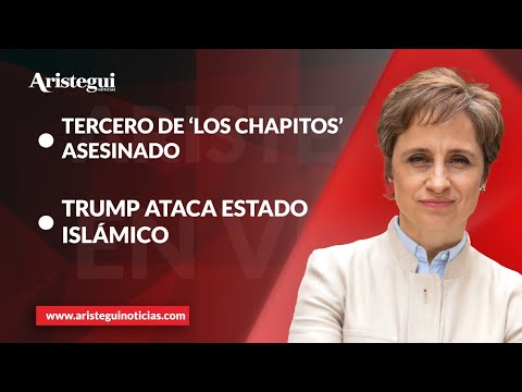 Aristegui en Vivo: Confirman asesinato de tercero de 'Los Chapitos' | Trump ataca Estado Islámico