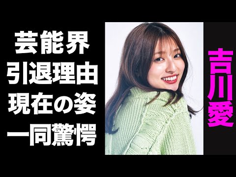 【驚愕】吉川愛が芸能界を引退した真の理由がヤバい...!激太りした現在の姿が衝撃的すぎた...!