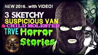 3 SKETCHY Suspicious Van and Child Molester TRUE Horror Stories WITH VIDEO!