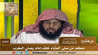 2999- حكم من صلى العشاء خلف إمام يصلي المغرب | الشيخ صالح الفوزان