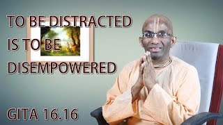 To be distracted is to be disempowered Gita 16.16