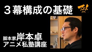 「３幕構成の基礎」脚本家岸本卓×アニメ私塾シナリオ講座