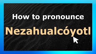 How to pronounce Nezahualc&oacute;yotl