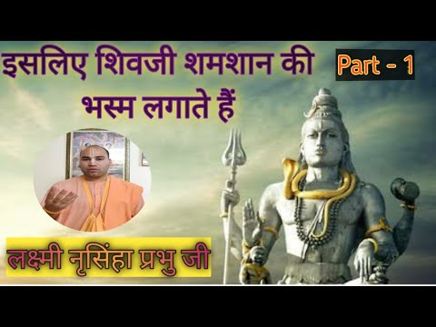 शिवजी अपने शरीर पर शमशान की भस्म क्यों लगाते हैं ? || By Hg Laxmi Narshimha Pr ji