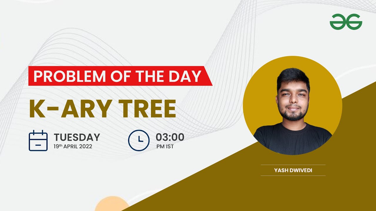 K-Ary Tree | Problem of the day: 18/04/22 | Yash Dwivedi