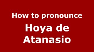 How to pronounce Hoya De Atanasio
