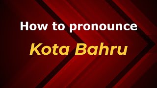 How to pronounce Kota Bahru