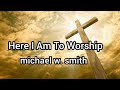 Here I Am To Worship - Michael W. Smith Lyrics