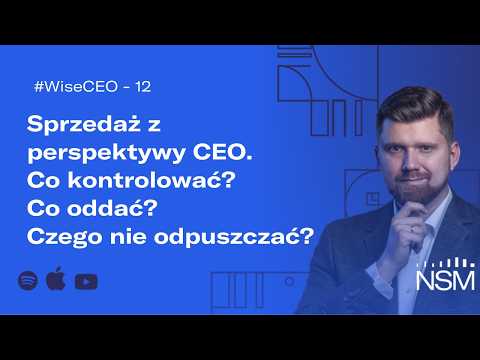 WiseCEO#12: Sprzedaż z perspektywy CEO. Co kontrolować? Co oddać? Czego nie odpuszczać?