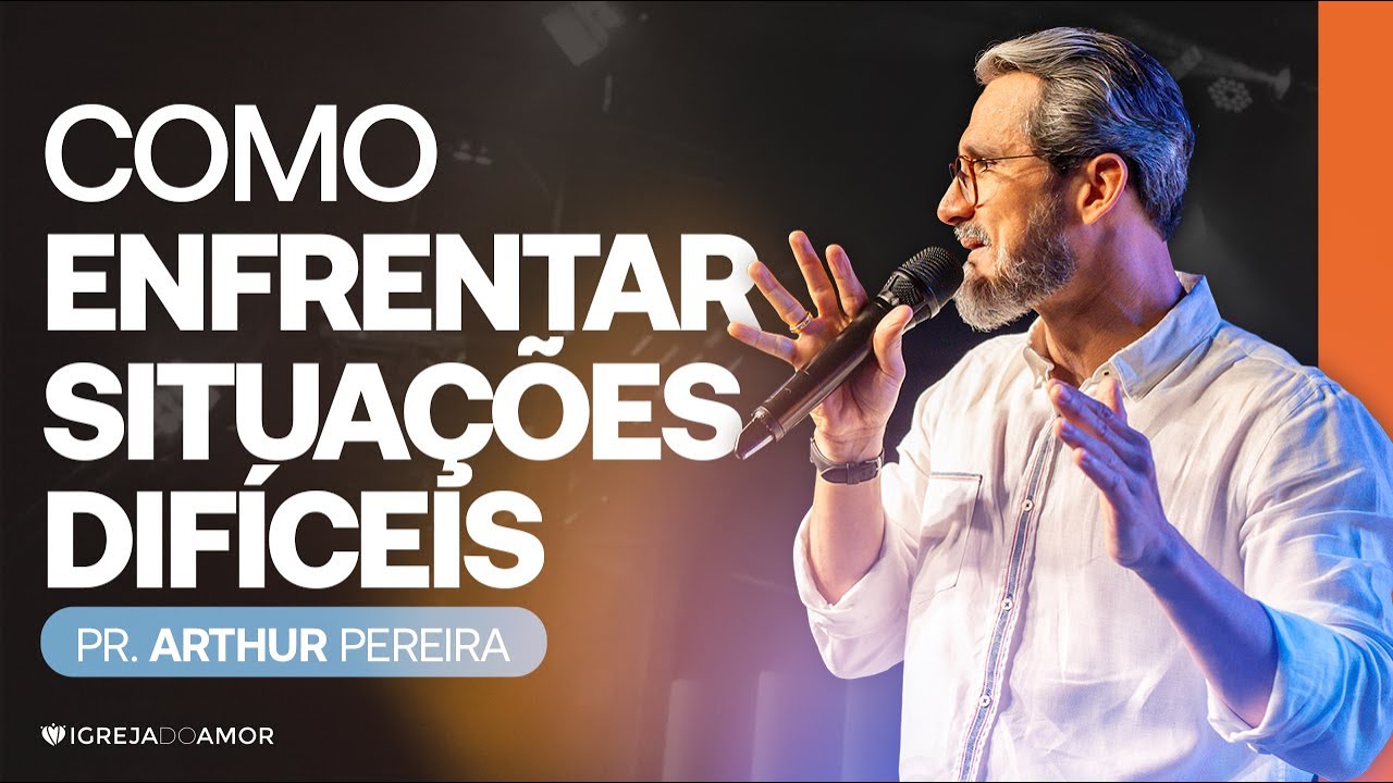 COMO ENFRENTAR SITUAÇÕES DIFÍCEIS - PR. ARTHUR PEREIRA - IGREJA DO AMOR