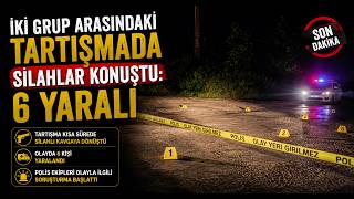 İki Grup Arasındaki Tartışmada Silahlar Konuştu 6 Yaralı