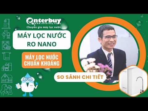 So sánh máy lọc nước RO NANO và máy lọc nước chuẩn khoáng mới nhất 2025
