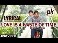 Love Is A Waste Of Time Full Song With LYRICS PK Aamir Khan Anushka Sharma T Series