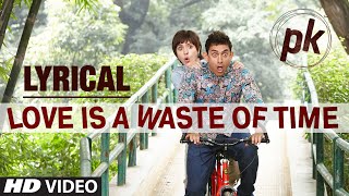 &#39;Love is a Waste of Time&#39; Full Song with LYRICS | PK | Aamir Khan | Anushka Sharma | T-series