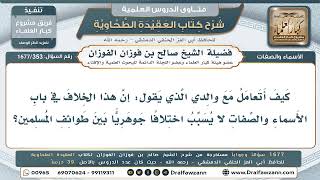 353- كيف أردّ على والدي القائل بأن الخلاف في الأسماء والصفات لا يوجب اختلافًا؟ - صالح الفوزان