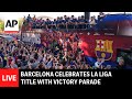 LIVE Barcelona Celebrates La Liga Title With Victory Parade